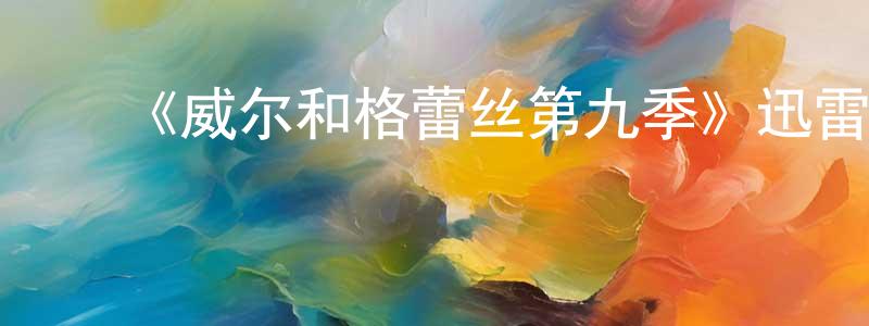 陈靖雨发布《威尔和格蕾丝第九季》迅雷下载/在线观看-都市情感-美剧天堂